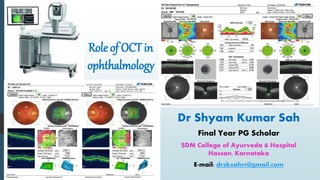 Role of OCT in
ophthalmology
Dr Shyam Kumar Sah
Final Year PG Scholar
SDM College of Ayurveda & Hospital
Hassan, Karnataka
E-mail: drsksah99@gmail.com
 