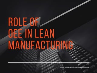 Role Of
OEE in Lean
Manufacturing
www.downtimecollectionsolutions.com
 