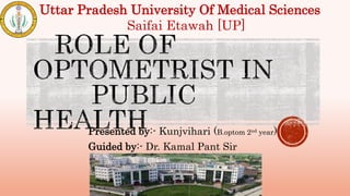 Presented by:- Kunjvihari (B.optom 2nd year)
Guided by:- Dr. Kamal Pant Sir
Uttar Pradesh University Of Medical Sciences
Saifai Etawah [UP]
 