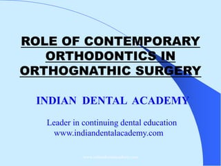 ROLE OF CONTEMPORARY
ORTHODONTICS IN
ORTHOGNATHIC SURGERY
INDIAN DENTAL ACADEMY
Leader in continuing dental education
www.indiandentalacademy.com
www.indiandentalacademy.com

 