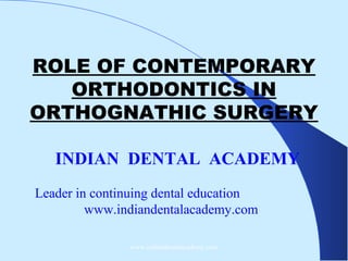 ROLE OF CONTEMPORARY
ORTHODONTICS IN
ORTHOGNATHIC SURGERY
INDIAN DENTAL ACADEMY
Leader in continuing dental education
www.indiandentalacademy.com
www.indiandentalacademy.com

 