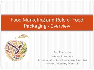Ms. P. Karthika
Assistant Professor
Department of Food Science and Nutrition
Periyar University, Salem - 11
Food Marketing and Role of Food
Packaging - Overview
 