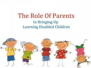 The Role Of Parents
      In Bringing Up
 Learning Disabled Children
 