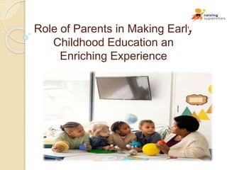 Role of Parents in Making Early
Childhood Education an
Enriching Experience
 