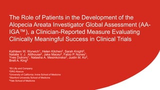 The Role of Patients in the Development of the
Alopecia Areata Investigator Global Assessment (AA-
IGA™), a Clinician-Reported Measure Evaluating
Clinically Meaningful Success in Clinical Trials
Kathleen W. Wyrwich1, Helen Kitchen2, Sarah Knight2,
Natalie V. J. Aldhouse2, Jake Macey2, Fabio P. Nunes1,
Yves Dutronc1, Natasha A. Mesinkovska3, Justin M. Ko4,
Brett A. King5
1Eli Lilly and Company
2DRG Abacus
3University of California; Irvine School of Medicine
4Stanford University School of Medicine
5Yale School of Medicine
 
