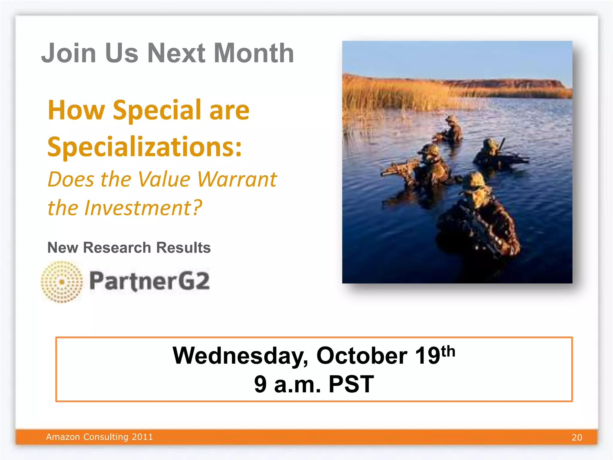 Join Us Next Month

How Special are
Specializations:
Does the Value Warrant
the Investment?
New Research Results




                         Wednesday, October 19th
                              9 a.m. PST
Amazon Consulting 2011                             20
 