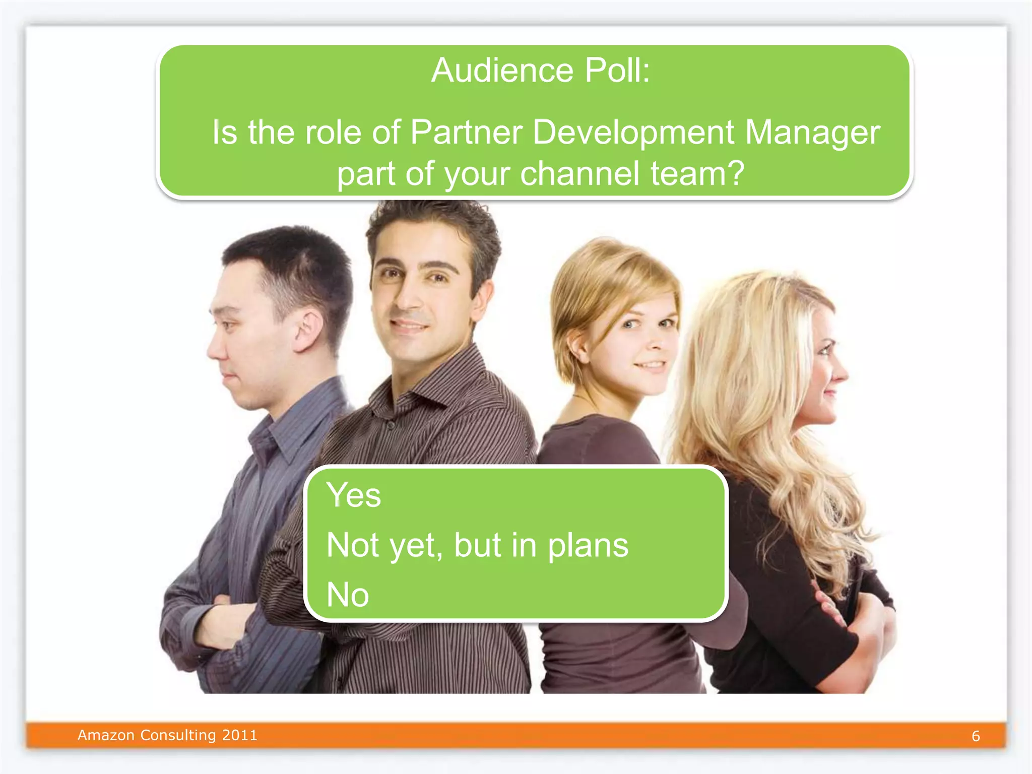 Audience Poll:
                Is the role of Partner Development Manager
                         part of your channel team?




                         Yes
                         Not yet, but in plans
                         No


Amazon Consulting 2011                                       6
 