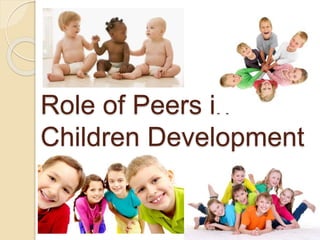 Role of Peers in
Children Development
 
