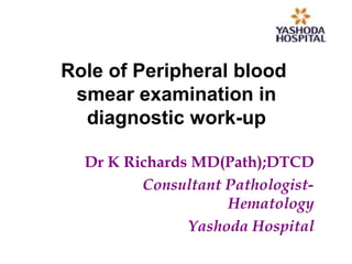 Role of Peripheral blood
smear examination in
diagnostic work-up
Dr K Richards MD(Path);DTCD
Consultant Pathologist-
Hematology
Yashoda Hospital
 