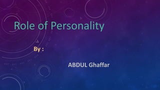 Role of Personality
By :
ABDUL Ghaffar
 