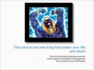 Over time the position became more and
more important. Eventually it developed into
         the role that we now call Pharaoh
 