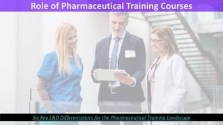 Role of Pharmaceutical Training Courses
Six Key L&D Differentiators for the Pharmaceutical Training Landscape
 