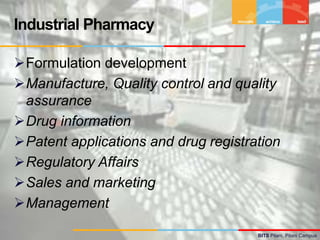 BITS Pilani, Pilani Campus
Formulation development
Manufacture, Quality control and quality
assurance
Drug information
Patent applications and drug registration
Regulatory Affairs
Sales and marketing
Management
Industrial Pharmacy
 