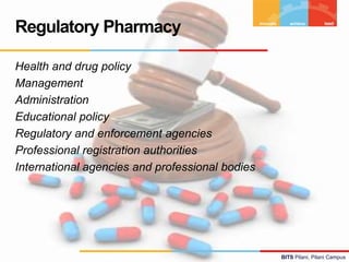BITS Pilani, Pilani Campus
Health and drug policy
Management
Administration
Educational policy
Regulatory and enforcement agencies
Professional registration authorities
International agencies and professional bodies
Regulatory Pharmacy
 