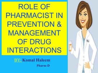 ROLE OF
PHARMACIST IN
PREVENTION &
MANAGEMENT
OF DRUG
INTERACTIONS
BY: Komal Haleem
Pharm-D
 