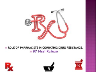  ROLE OF PHARMACISTS IN COMBATING DRUG RESISTANCE.
 BY Neel Ratnam
 
