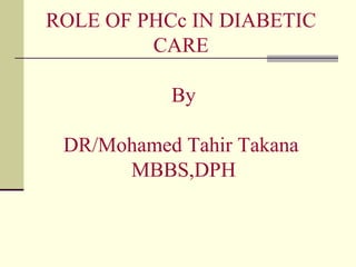 ROLE OF PHCc IN DIABETIC CARE  By DR/Mohamed Tahir Takana MBBS,DPH  