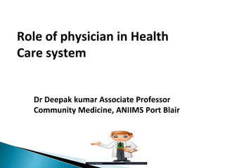 Role of physician in Health
Care system
Dr Deepak kumar Associate Professor
Community Medicine, ANIIMS Port Blair
 