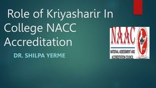 Role of Kriyasharir In
College NACC
Accreditation
DR. SHILPA YERME
 