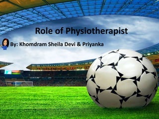 Role of Physiotherapist
By: Khomdram Sheila Devi & Priyanka
 
