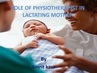ROLE OF PHYSIOTHERAPIST IN
LACTATING MOTHER
By
Amrit kaur
 
