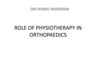 ROLE OF PHYSIOTHERAPY IN
ORTHOPAEDICS
OM NAMO NARAYANI
 