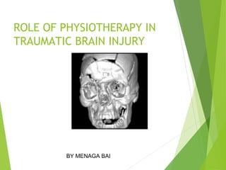 ROLE OF PHYSIOTHERAPY IN
TRAUMATIC BRAIN INJURY
BY MENAGA BAI
 
