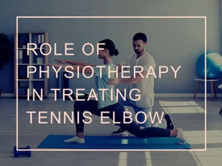 ROLE OF
PHYSIOTHERAPY
IN TREATING
TENNIS ELBOW
 