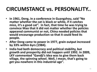 CIRCUMSTANCE vs. PERSONALITY..
• In 1961, Deng, in a conference in Guangzhou, said “No
matter whether the cat is black or ...