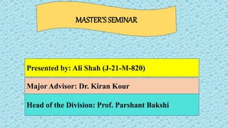 Presented by: Ali Shah (J-21-M-820)
Major Advisor: Dr. Kiran Kour
Head of the Division: Prof. Parshant Bakshi
MASTER’SSEMINAR
 