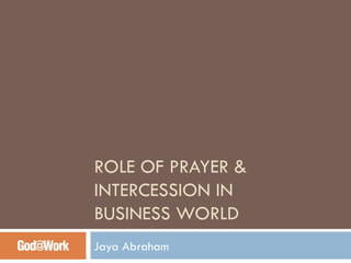 ROLE OF PRAYER & INTERCESSION IN  BUSINESS WORLD Jaya Abraham 