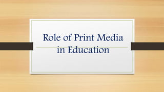 Role of Print Media
in Education
 