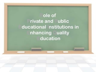 Role of
Private and Public
Educational Institutions in
Enhancing Quality
Education
 