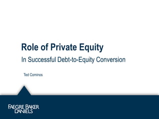 Role of Private Equity
In Successful Debt-to-Equity Conversion
Ted Cominos
 