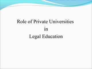 Role of Private Universities
in
Legal Education

 