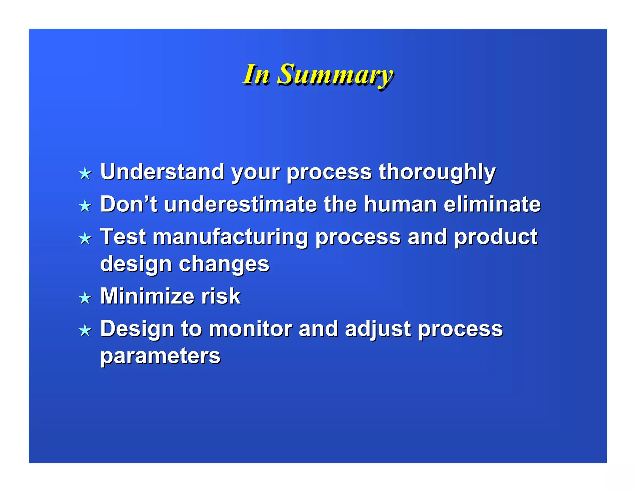 In Summary


Understand your process thoroughly
Don’t underestimate the human eliminate
Test manufacturing process and product
design changes
Minimize risk
Design to monitor and adjust process
parameters
 