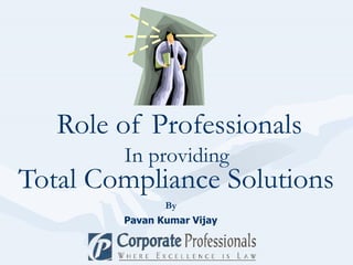 Total Compliance Solutions   Role of Professionals Pavan Kumar Vijay In providing  By 