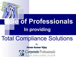 Total Compliance Solutions   Role of Professionals Pavan Kumar Vijay In providing   By 