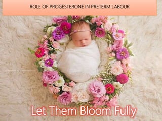 ROLE OF PROGESTERONE IN PRETERM LABOUR
Let Them Bloom Fully
 