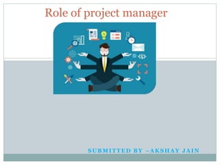 SUBMITTED BY –AKSHAY JAIN
Role of project manager
 