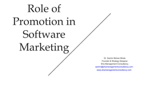 Role of
Promotion in
Software
Marketing
​Dr. Sachin Mohan Bhide
Founder & Strategy Designer
Eha Management Consultancy
sachin@ehamanagementconsultancy.com
www.ehamanagementconsultancy.com
 