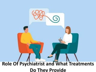 Role Of Psychiatrist and What Treatments
Do They Provide
 