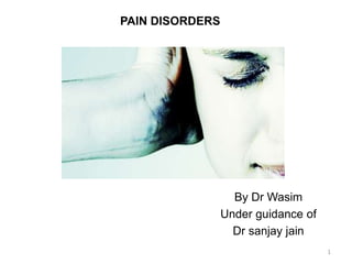 PAIN DISORDERS
By Dr Wasim
Under guidance of
Dr sanjay jain
1
 