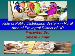 Role of Public Distribution System in Rural
Area of Prayagraj District of UP
Presented By:
Umesh Kumar
 