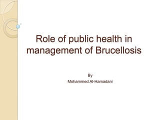 Role of public health in management of Brucellosis By Mohammed Al-Hamadani 