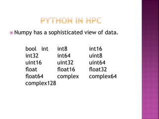  Numpy has a sophisticated view of data.
bool int int8 int16
int32 int64 uint8
uint16 uint32 uint64
ﬂoat ﬂoat16 ﬂoat32
ﬂoat64 complex complex64
complex128
 