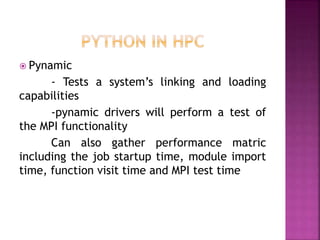  Pynamic
- Tests a system’s linking and loading
capabilities
-pynamic drivers will perform a test of
the MPI functionality
Can also gather performance matric
including the job startup time, module import
time, function visit time and MPI test time
 