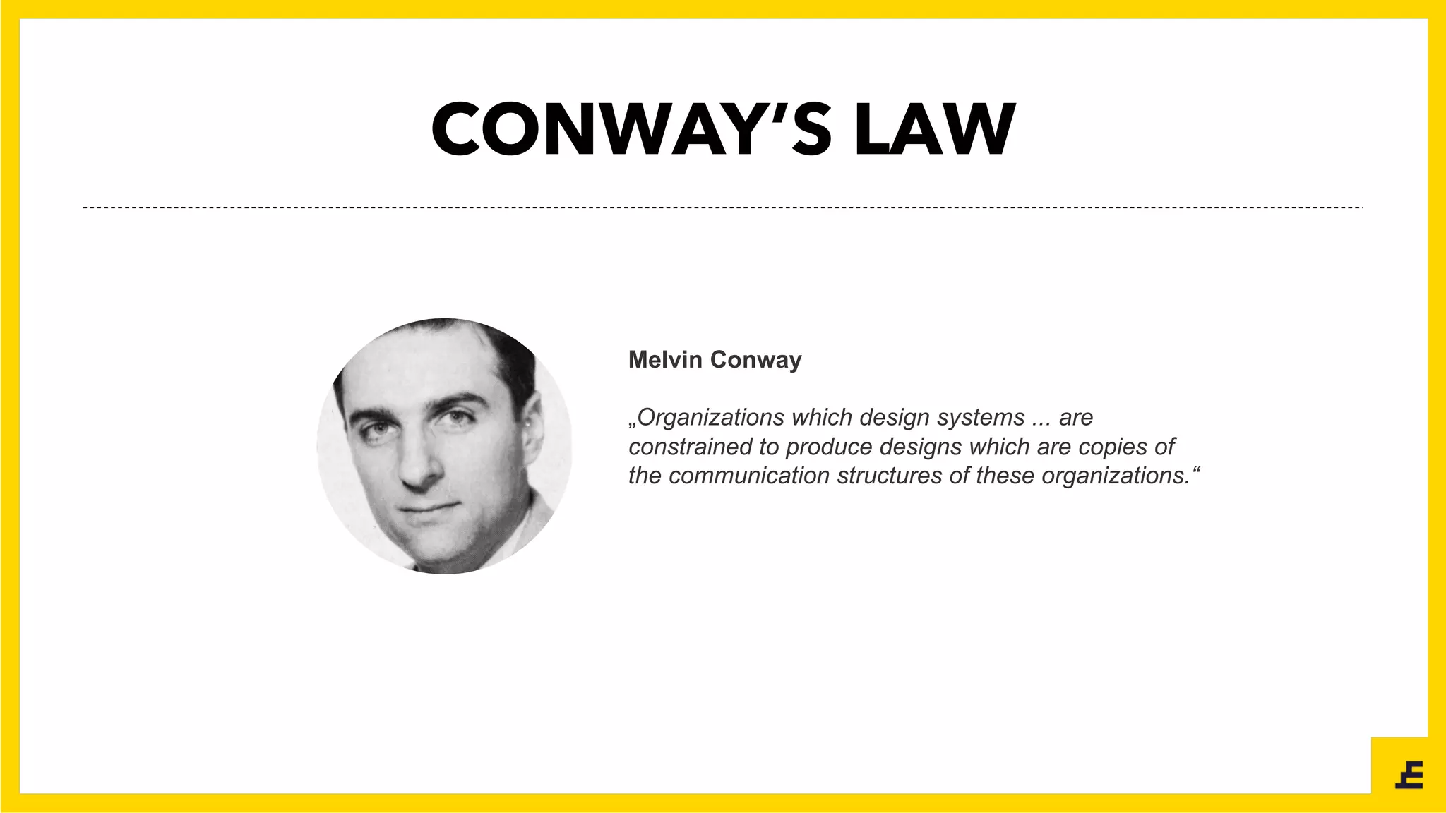 Melvin Conway
„Organizations which design systems ... are
constrained to produce designs which are copies of
the communication structures of these organizations.“
CONWAY’S LAW
 