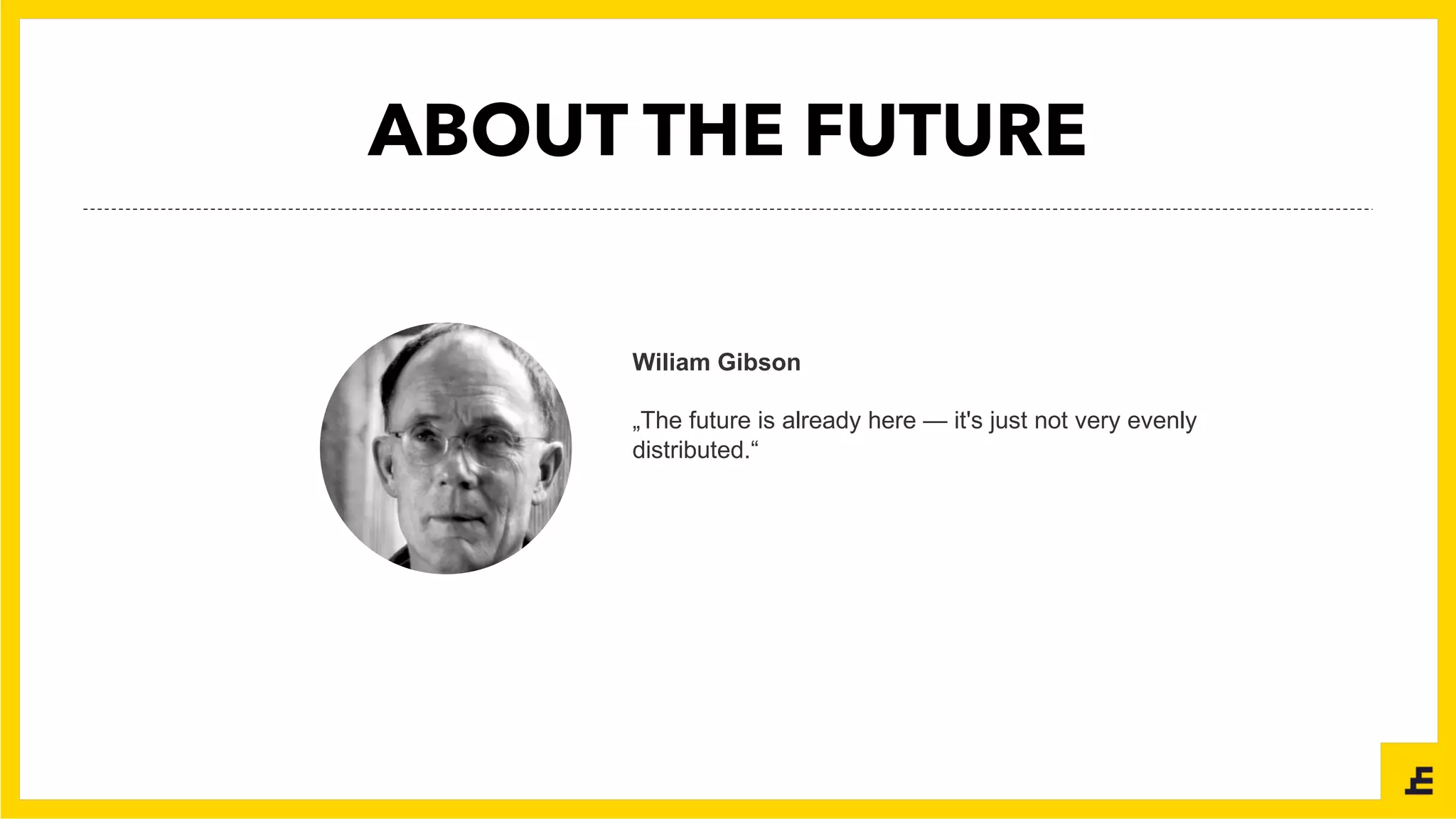 Wiliam Gibson
„The future is already here — it's just not very evenly
distributed.“
ABOUT THE FUTURE
 