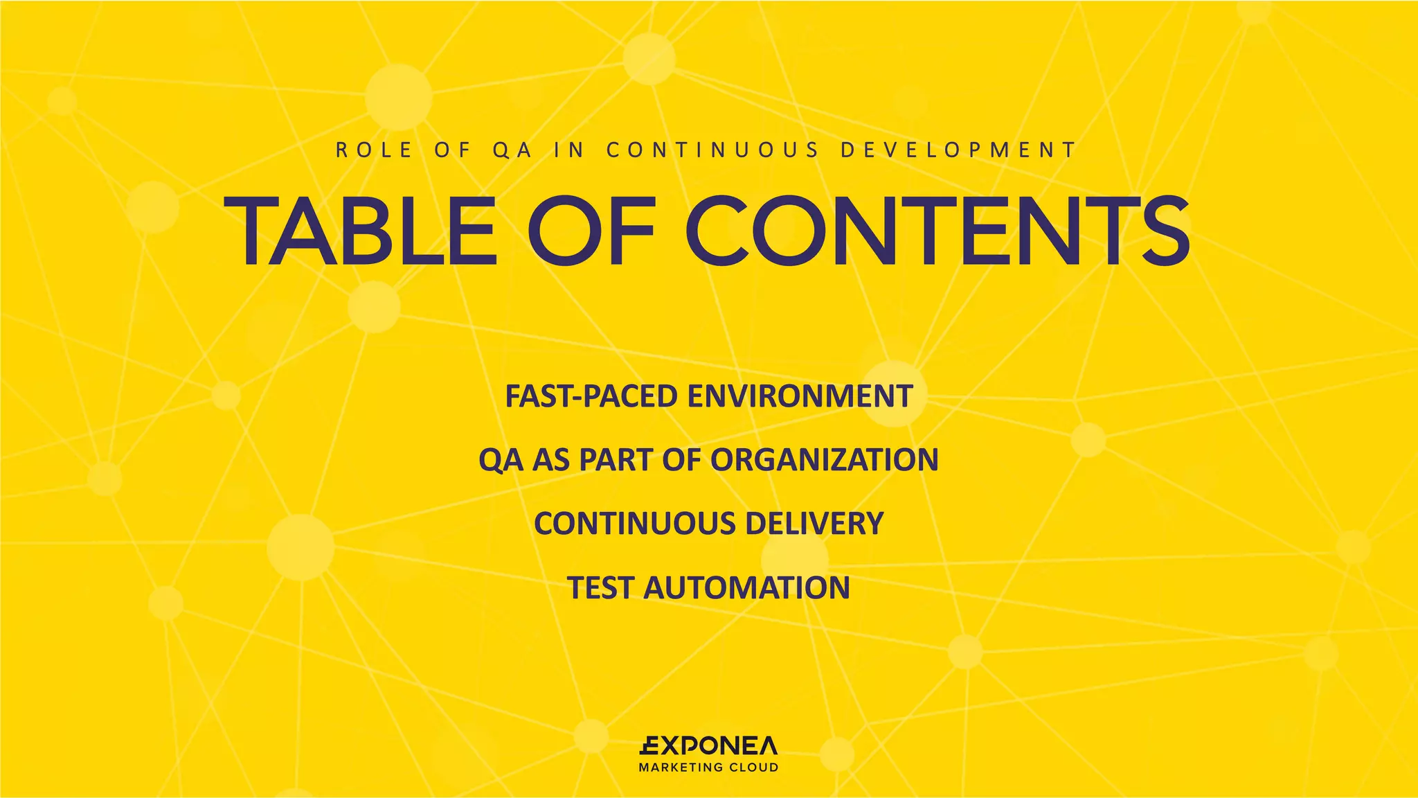 MEET
OUR
TEAM
W R I T E H E R E
S O M E T H I N G
TABLE OF CONTENTS
FAST-PACED ENVIRONMENT
QA	AS	PART	OF	ORGANIZATION
CONTINUOUS	DELIVERY
TEST	AUTOMATION
R O L E 	 O F 	 Q A 	 I N 	 C O N T I N U O U S 	 D E V E L O P M E N T
 